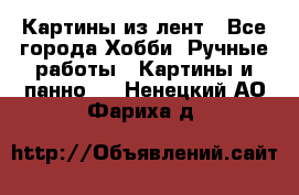 Картины из лент - Все города Хобби. Ручные работы » Картины и панно   . Ненецкий АО,Фариха д.